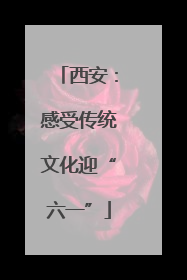 西安：感受传统文化迎“六一”