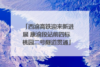 西渝高铁迎来新进展 康渝段站前四标桃园二号隧道贯通