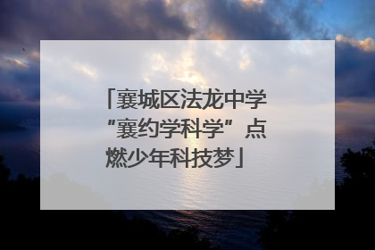 襄城区法龙中学“襄约学科学”点燃少年科技梦