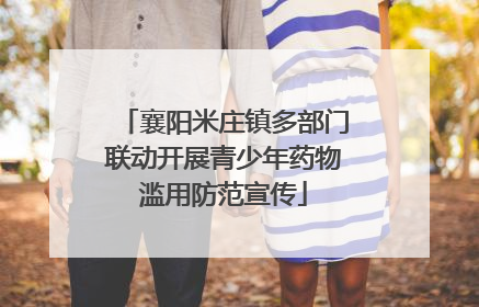 襄阳米庄镇多部门联动开展青少年药物滥用防范宣传