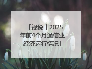 视说丨2025年前4个月通信业经济运行情况
