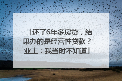 还了6年多房贷，结果办的是经营性贷款？业主：我当时不知道