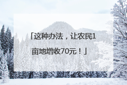 这种办法，让农民1亩地增收70元！