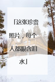 这张珍贵照片，每个人都眼含泪水