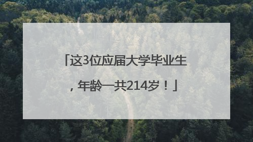 这3位应届大学毕业生，年龄一共214岁！