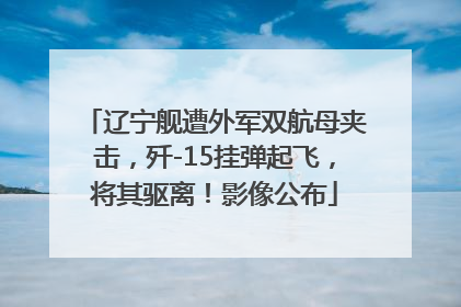 辽宁舰遭外军双航母夹击，歼-15挂弹起飞，将其驱离！影像公布