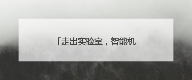 走出实验室，智能机器人组团“上岗”！