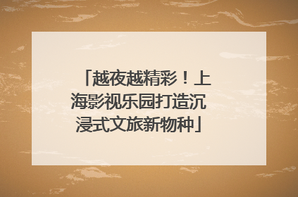 越夜越精彩！上海影视乐园打造沉浸式文旅新物种