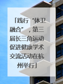 践行“体卫融合”，第三届长三角运动促进健康学术交流活动在杭州举行