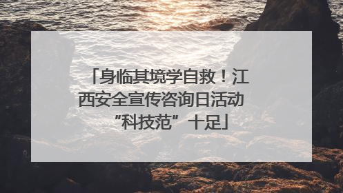 身临其境学自救！江西安全宣传咨询日活动“科技范”十足