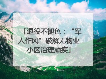 退役不褪色：“军人作风”破解无物业小区治理顽疾