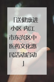 送健康进小区 内江市东兴区中医药文化惠民活动启动