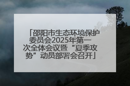 邵阳市生态环境保护委员会2025年第一次全体会议暨“夏季攻势”动员部署会召开