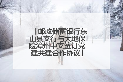 邮政储蓄银行东山县支行与大地保险漳州中支签订党建共建合作协议
