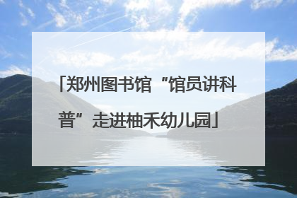 郑州图书馆“馆员讲科普”走进柚禾幼儿园