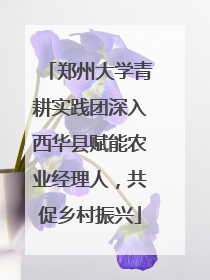 郑州大学青耕实践团深入西华县赋能农业经理人，共促乡村振兴