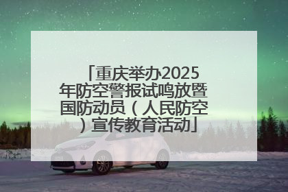 重庆举办2025年防空警报试鸣放暨国防动员（人民防空）宣传教育活动