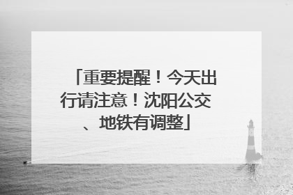 重要提醒！今天出行请注意！沈阳公交、地铁有调整