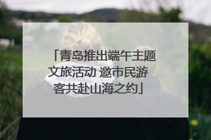 青岛推出端午主题文旅活动 邀市民游客共赴山海之约