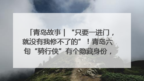 青岛故事｜“只要一进门，就没有我修不了的”！青岛六旬“骑行侠”有个隐藏身份，社区“全能维修工”