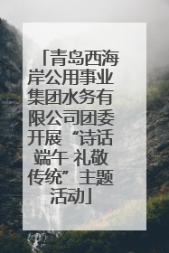 青岛西海岸公用事业集团水务有限公司团委开展“诗话端午 礼敬传统”主题活动