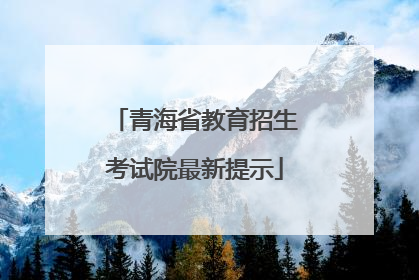 青海省教育招生考试院最新提示