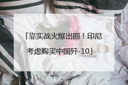 靠实战火爆出圈！印尼考虑购买中国歼-10