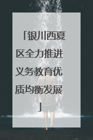 银川西夏区全力推进义务教育优质均衡发展