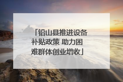 铅山县推进设备补贴政策 助力困难群体创业增收