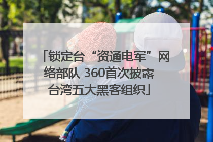 锁定台“资通电军”网络部队 360首次披露台湾五大黑客组织