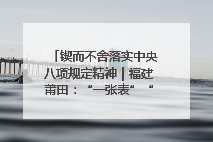 锲而不舍落实中央八项规定精神｜福建莆田：“一张表”“一张图”为基层减轻“数字负担”