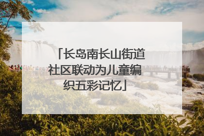 长岛南长山街道社区联动为儿童编织五彩记忆