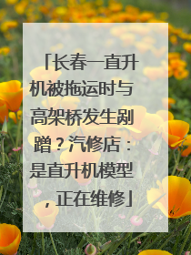 长春一直升机被拖运时与高架桥发生剐蹭？汽修店：是直升机模型，正在维修