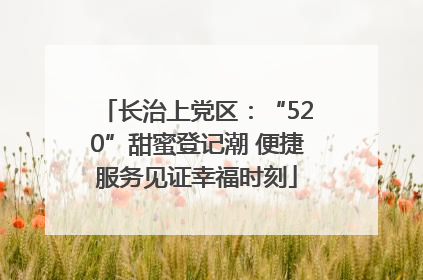 长治上党区：“520”甜蜜登记潮 便捷服务见证幸福时刻