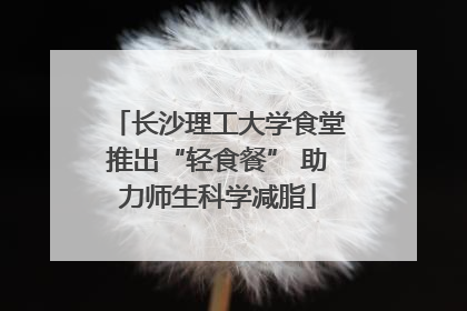 长沙理工大学食堂推出“轻食餐” 助力师生科学减脂
