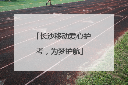 长沙移动爱心护考，为梦护航