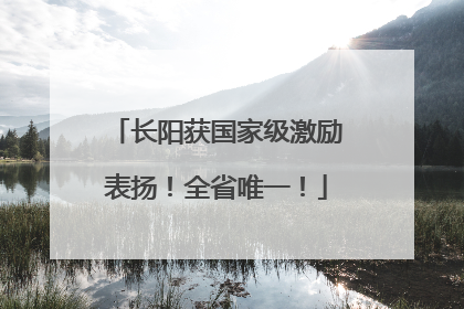 长阳获国家级激励表扬！全省唯一！
