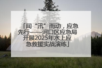 闻“汛”而动，应急先行——河口区应急局开展2025年水上应急救援实战演练