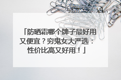 防晒霜哪个牌子最好用又便宜？穷鬼女大严选：性价比高又好用！
