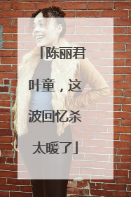 陈丽君叶童，这波回忆杀太暖了