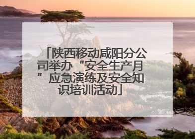 陕西移动咸阳分公司举办“安全生产月”应急演练及安全知识培训活动