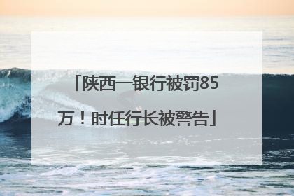 陕西一银行被罚85万！时任行长被警告