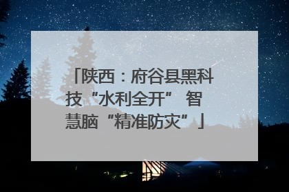 陕西：府谷县黑科技“水利全开” 智慧脑“精准防灾”