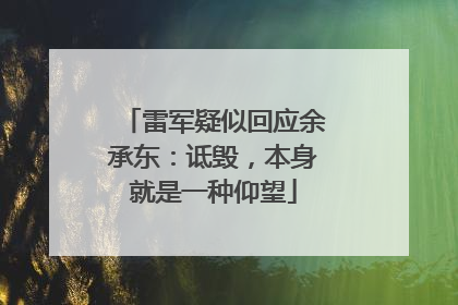 雷军疑似回应余承东：诋毁，本身就是一种仰望