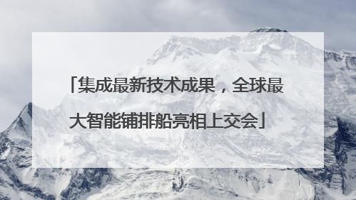 集成最新技术成果，全球最大智能铺排船亮相上交会