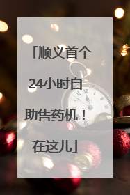 顺义首个24小时自助售药机！在这儿