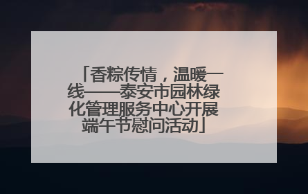 香粽传情，温暖一线——泰安市园林绿化管理服务中心开展端午节慰问活动