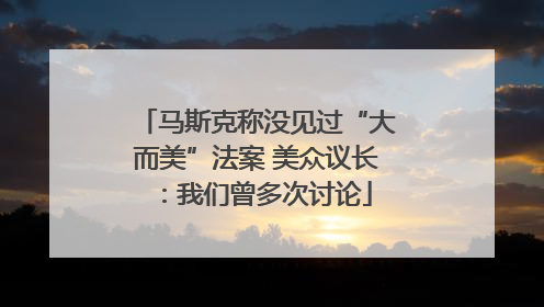 马斯克称没见过“大而美”法案 美众议长：我们曾多次讨论