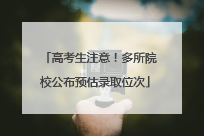高考生注意！多所院校公布预估录取位次