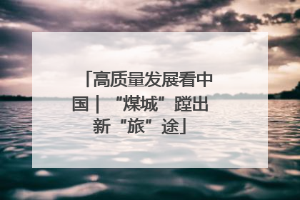 高质量发展看中国｜“煤城”蹚出新“旅”途